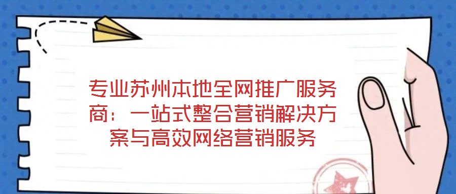 專業蘇州本地全網推廣服務商:一站式整合營銷解決方案與高效網絡營銷服務