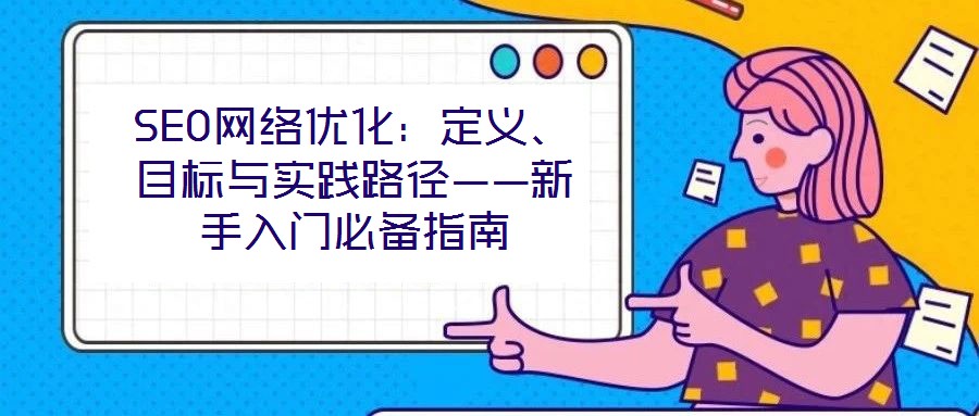 SEO網絡優化:定義、目標與實踐路徑——新手入門必備指南