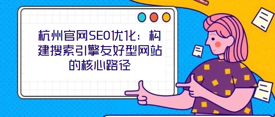 杭州官網SEO優化：構建搜索引擎友好型網站的核心路徑