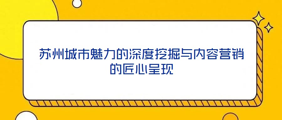蘇州城市魅力的深度挖掘與內容營銷的匠心呈現