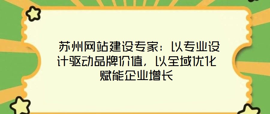 蘇州網站建設專家:以專業設計驅動品牌價值,以全域優化賦能企業增長