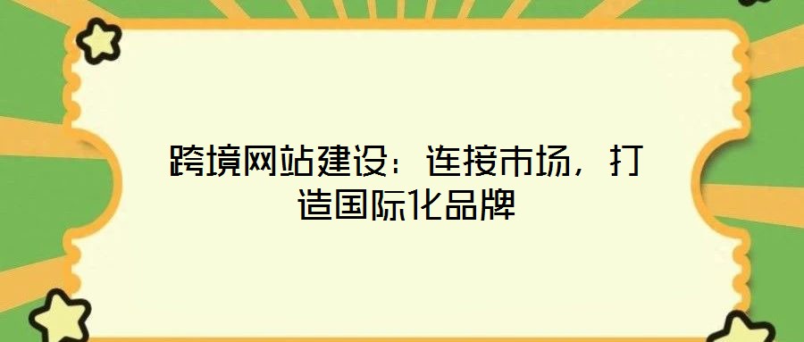 跨境網站建設:連接市場,打造國際化品牌