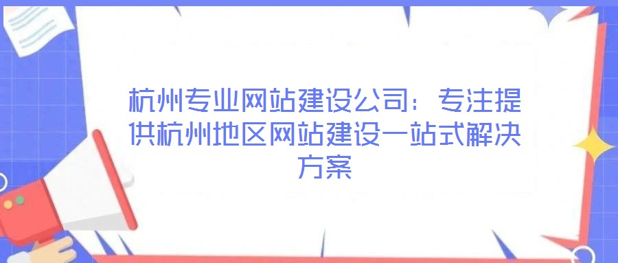 杭州專業(yè)網(wǎng)站建設公司:專注提供杭州地區(qū)網(wǎng)站建設一站式解決方案