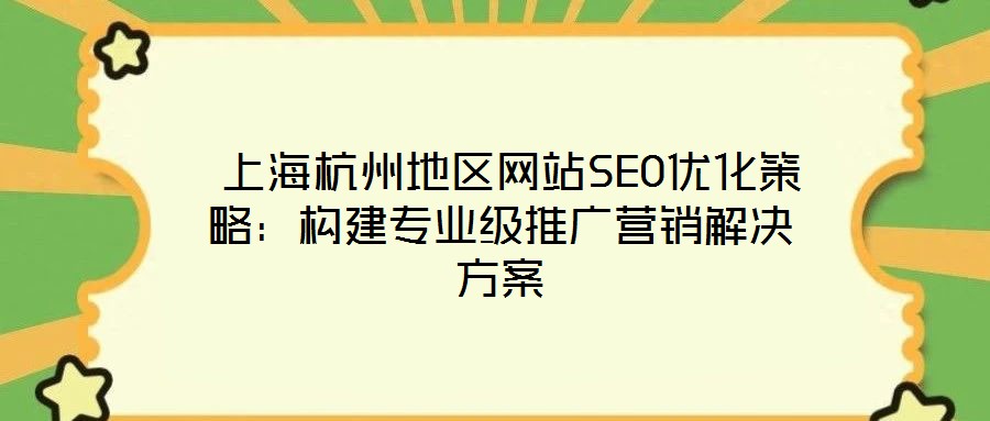 上海杭州地區(qū)網(wǎng)站SEO優(yōu)化策略:構(gòu)建專業(yè)級(jí)推廣營(yíng)銷解決方案