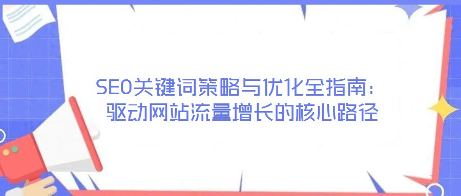SEO關鍵詞策略與優化全指南:驅動網站流量增長的核心路徑