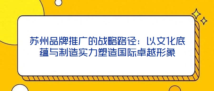 蘇州品牌推廣的戰略路徑:以文化底蘊與制造實力塑造國際卓越形象
