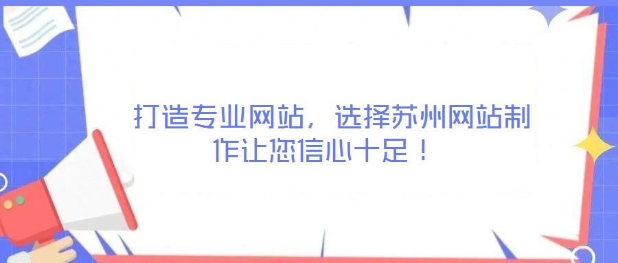 打造專業網站,選擇蘇州網站制作讓您信心十足!