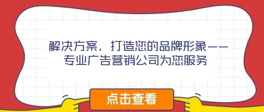 解決方案,打造您的品牌形象——專業(yè)廣告營銷公司為您服務