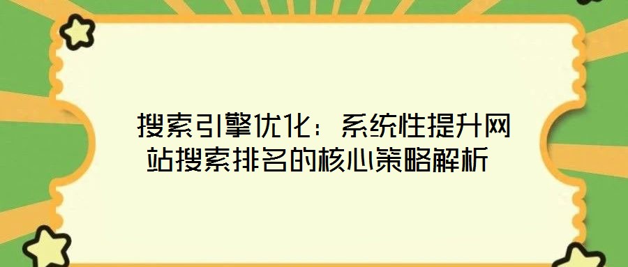 搜索引擎優化:系統性提升網站搜索排名的核心策略解析