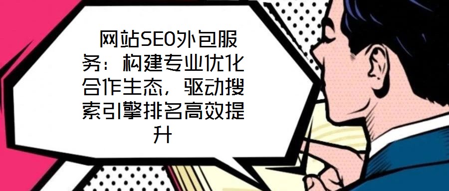 網站SEO外包服務:構建專業優化合作生態,驅動搜索引擎排名高效提升