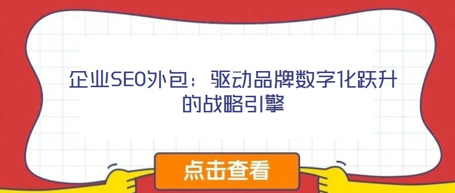 企業SEO外包:驅動品牌數字化躍升的戰略引擎
