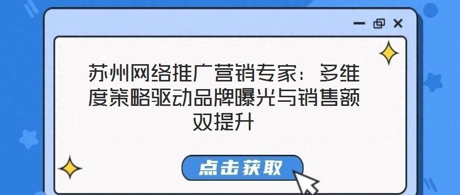 蘇州網絡推廣營銷專家:多維度策略驅動品牌曝光與銷售額雙提升