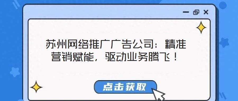 蘇州網絡推廣廣告公司:精準營銷賦能,驅動業務騰飛!