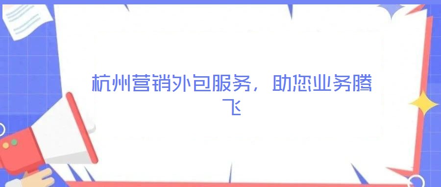 杭州營銷外包服務(wù),助您業(yè)務(wù)騰飛