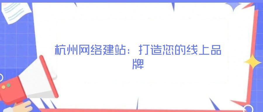 杭州網絡建站:打造您的線上品牌