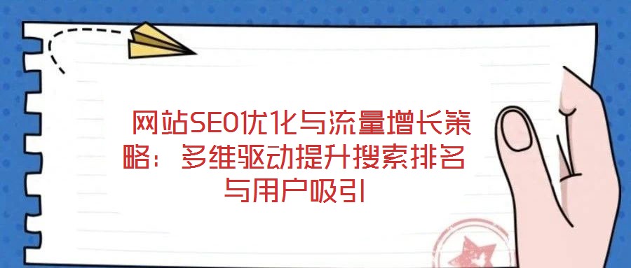 網站SEO優化與流量增長策略:多維驅動提升搜索排名與用戶吸引