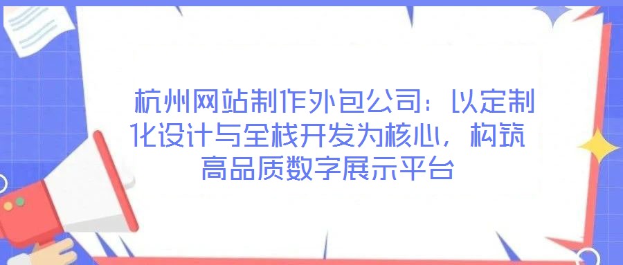 杭州網站制作外包公司:以定制化設計與全棧開發為核心,構筑高品質數字展示平臺