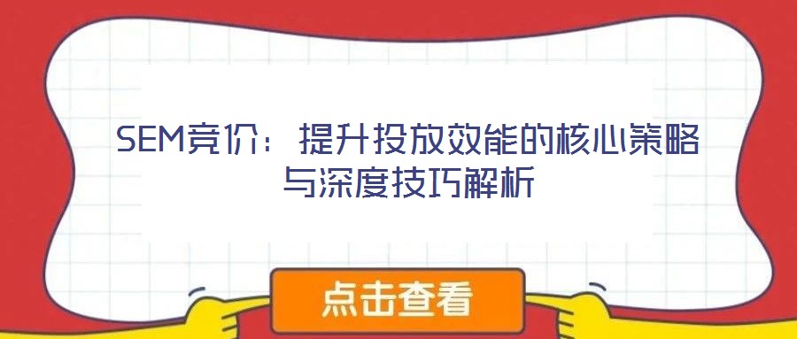 SEM競(jìng)價(jià):提升投放效能的核心策略與深度技巧解析