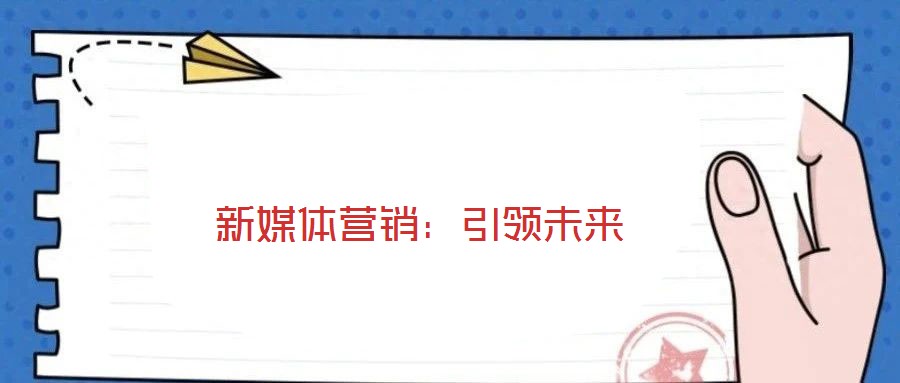 新媒體營銷:引領未來