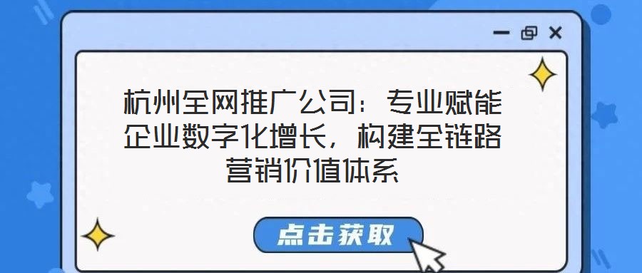 杭州全網推廣公司:專業賦能企業數字化增長,構建全鏈路營銷價值體系