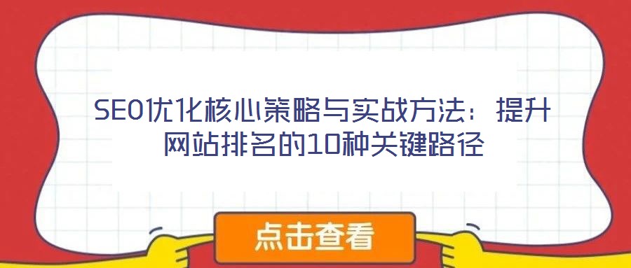 SEO優(yōu)化核心策略與實(shí)戰(zhàn)方法:提升網(wǎng)站排名的10種關(guān)鍵路徑
