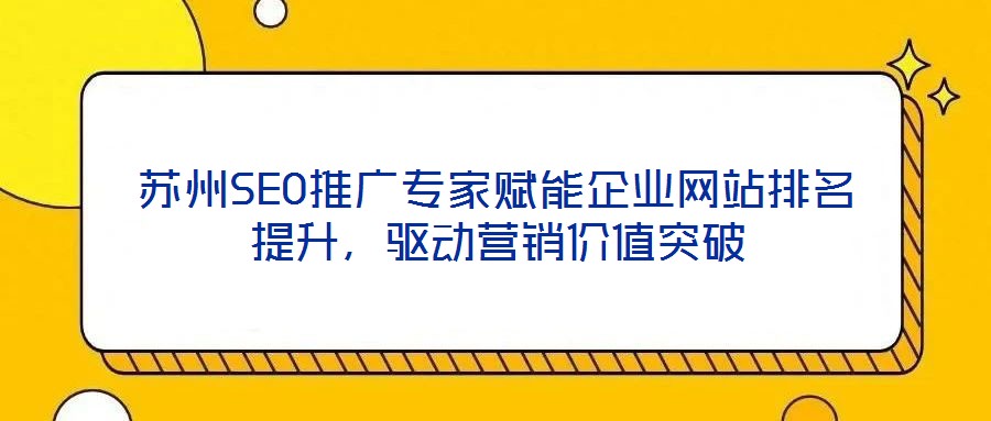 蘇州SEO推廣專家賦能企業網站排名提升，驅動營銷價值突破
