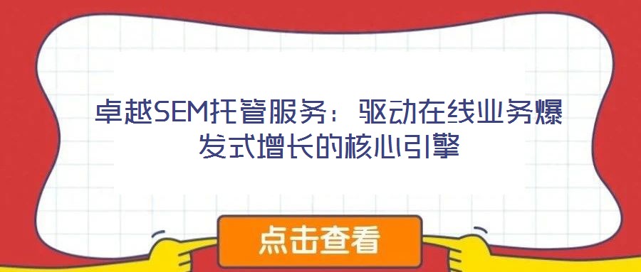 卓越SEM托管服務(wù):驅(qū)動(dòng)在線業(yè)務(wù)爆發(fā)式增長(zhǎng)的核心引擎
