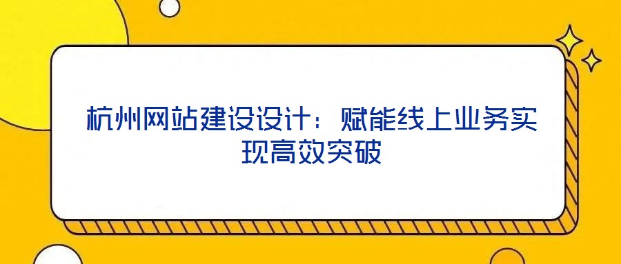 杭州網站建設設計：賦能線上業(yè)務實現(xiàn)高效突破