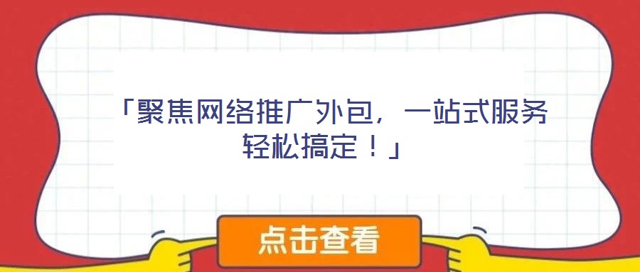 「聚焦網(wǎng)絡(luò)推廣外包,一站式服務(wù)輕松搞定!」