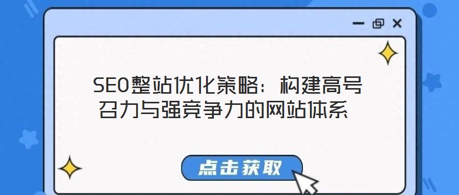 SEO整站優(yōu)化策略:構(gòu)建高號(hào)召力與強(qiáng)競(jìng)爭(zhēng)力的網(wǎng)站體系
