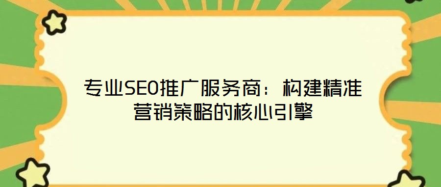 專業SEO推廣服務商:構建精準營銷策略的核心引擎