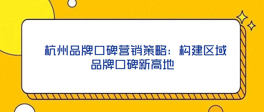 杭州品牌口碑營(yíng)銷策略:構(gòu)建區(qū)域品牌口碑新高地