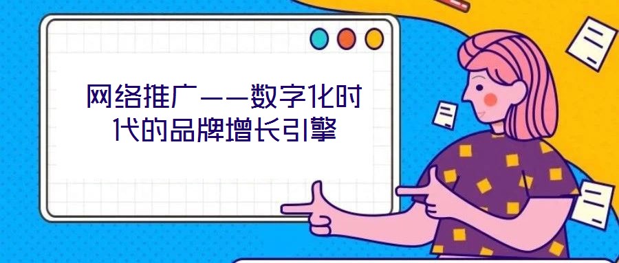 網絡推廣——數(shù)字化時代的品牌增長引擎