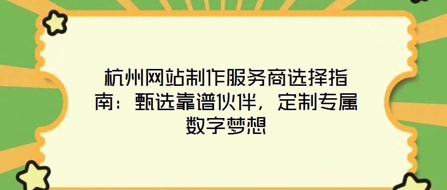 杭州網(wǎng)站制作服務(wù)商選擇指南:甄選靠譜伙伴,定制專屬數(shù)字夢(mèng)想