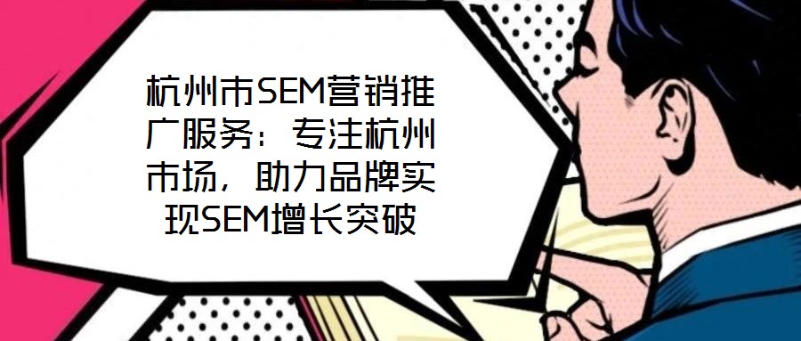 杭州市SEM營銷推廣服務:專注杭州市場,助力品牌實現SEM增長突破