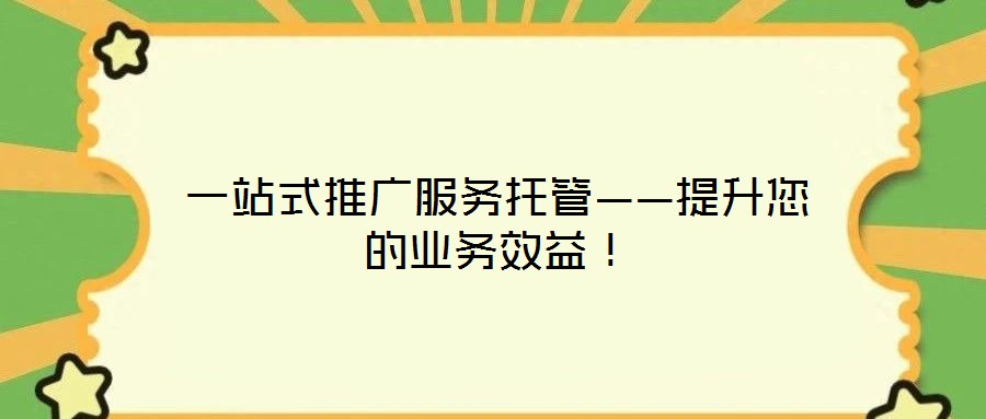 一站式推廣服務(wù)托管——提升您的業(yè)務(wù)效益!