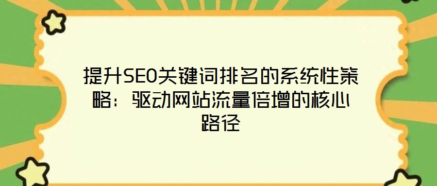 提升SEO關(guān)鍵詞排名的系統(tǒng)性策略:驅(qū)動網(wǎng)站流量倍增的核心路徑