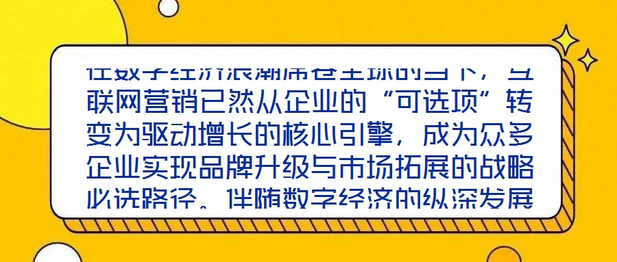 在數字經濟浪潮席卷全球的當下,互聯網營銷已然從企業的“可選項”轉變為驅動增長的核心引擎,成為眾多企業實現品牌升級與市場拓展的戰略必選路徑。伴隨數字經濟的縱深發展