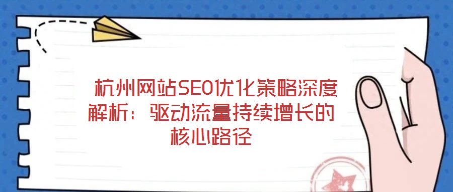 杭州網站SEO優化策略深度解析:驅動流量持續增長的核心路徑