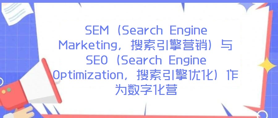 SEM(Search Engine Marketing,搜索引擎營銷)與SEO(Search Engine Optimization,搜索引擎優(yōu)化)作為數(shù)字化營