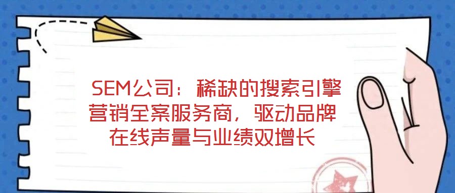 SEM公司:稀缺的搜索引擎營銷全案服務商,驅動品牌在線聲量與業績雙增長