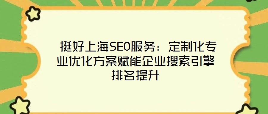  挺好上海SEO服務：定制化專業優化方案賦能企業搜索引擎排名提升