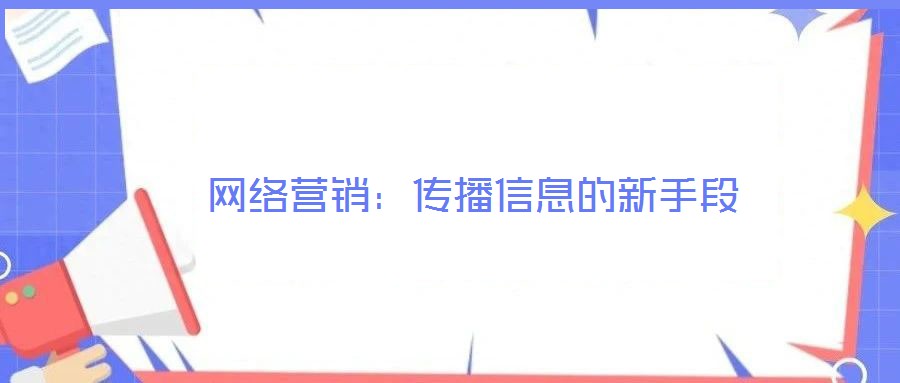網(wǎng)絡(luò)營銷:傳播信息的新手段