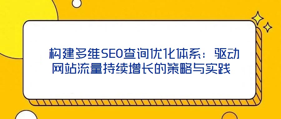 構建多維SEO查詢優化體系:驅動網站流量持續增長的策略與實踐