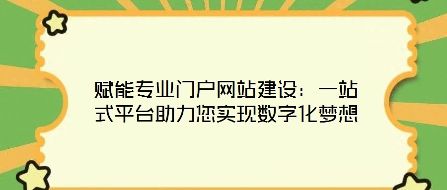 賦能專業門戶網站建設:一站式平臺助力您實現數字化夢想