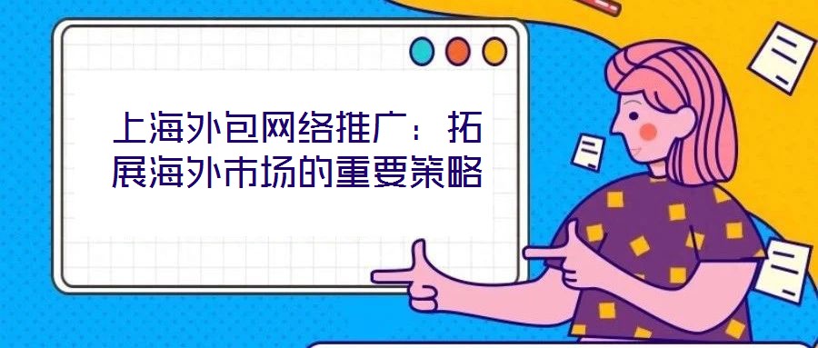 上海外包網(wǎng)絡推廣:拓展海外市場的重要策略