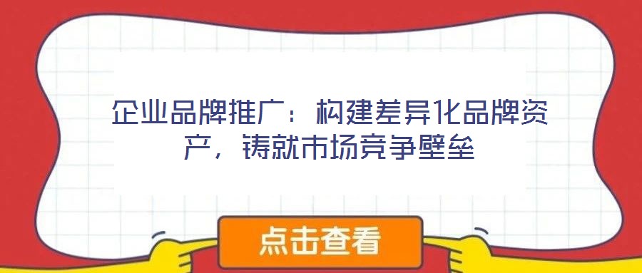 企業品牌推廣:構建差異化品牌資產,鑄就市場競爭壁壘