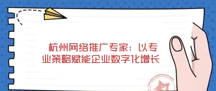 杭州網絡推廣專家:以專業策略賦能企業數字化增長
