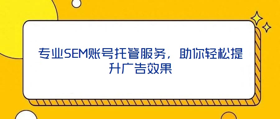專業SEM賬號托管服務,助你輕松提升廣告效果