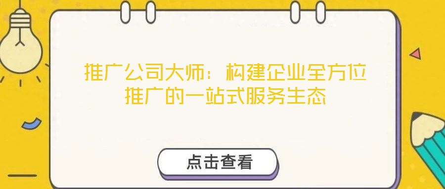 推廣公司大師:構(gòu)建企業(yè)全方位推廣的一站式服務(wù)生態(tài)